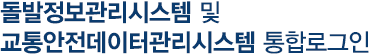 돌발정보관리시스템 및 교통안전데이터관리시스템 통합 로그인